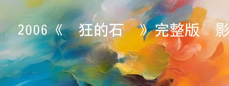 陳新貴發布2006《瘋狂的石頭》完整版電影/在線觀看/百度云-美劇天堂